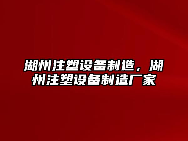 湖州注塑設備制造，湖州注塑設備制造廠(chǎng)家