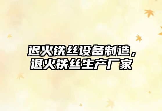 退火鐵絲設備制造，退火鐵絲生產(chǎn)廠(chǎng)家