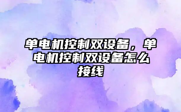 單電機控制雙設備，單電機控制雙設備怎么接線(xiàn)