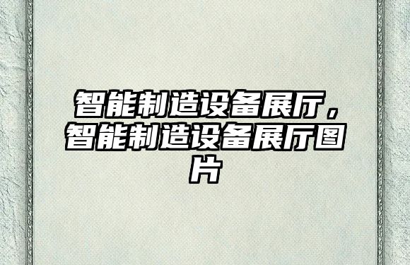 智能制造設備展廳，智能制造設備展廳圖片