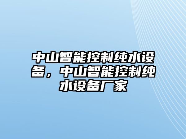 中山智能控制純水設備，中山智能控制純水設備廠(chǎng)家