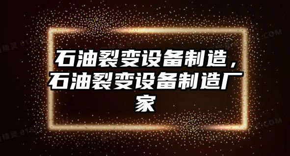 石油裂變設備制造，石油裂變設備制造廠(chǎng)家