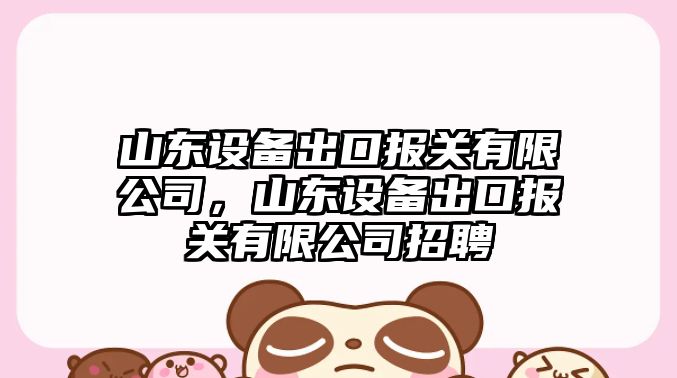 山東設備出口報關(guān)有限公司，山東設備出口報關(guān)有限公司招聘