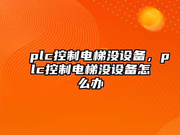 plc控制電梯沒(méi)設備，plc控制電梯沒(méi)設備怎么辦