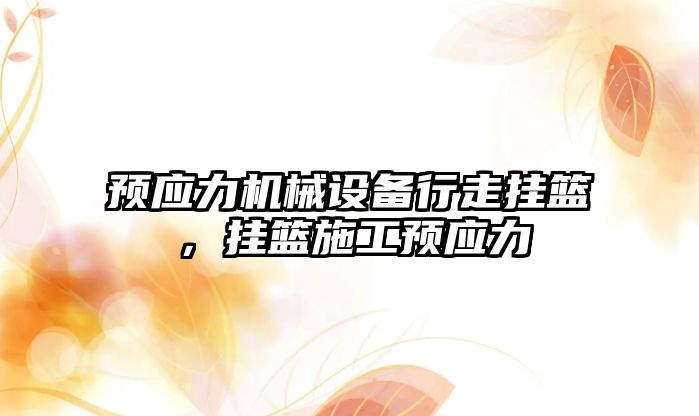 預應力機械設備行走掛籃，掛籃施工預應力