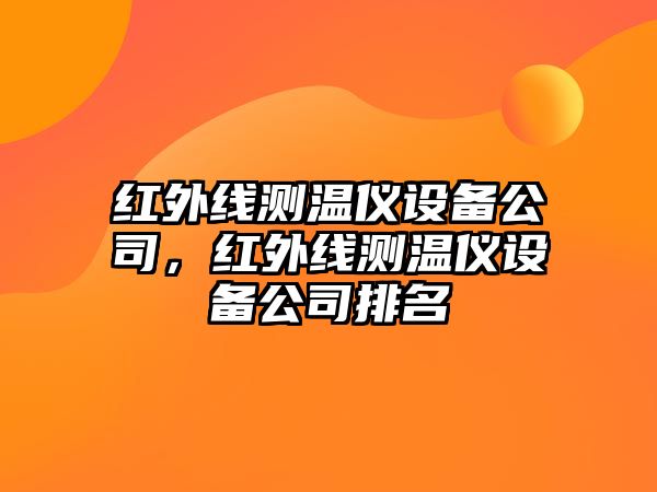 紅外線(xiàn)測溫儀設備公司，紅外線(xiàn)測溫儀設備公司排名