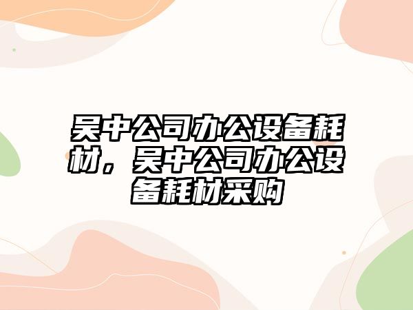 吳中公司辦公設備耗材，吳中公司辦公設備耗材采購