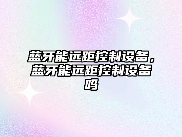 藍牙能遠距控制設備，藍牙能遠距控制設備嗎