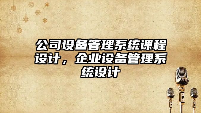 公司設備管理系統課程設計，企業(yè)設備管理系統設計