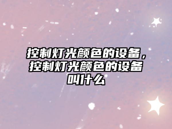 控制燈光顏色的設備，控制燈光顏色的設備叫什么