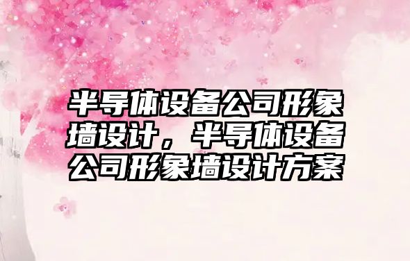半導體設備公司形象墻設計，半導體設備公司形象墻設計方案