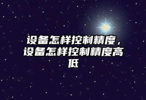 設備怎樣控制精度，設備怎樣控制精度高低