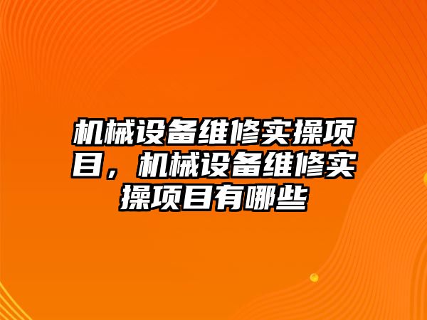 機械設備維修實(shí)操項目，機械設備維修實(shí)操項目有哪些