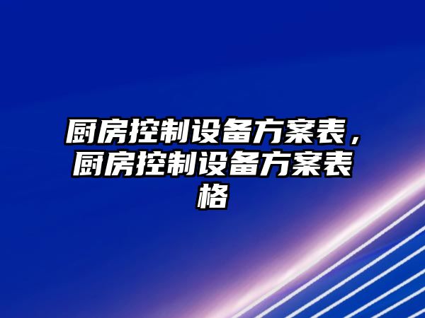 廚房控制設備方案表，廚房控制設備方案表格