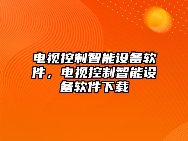 電視控制智能設備軟件，電視控制智能設備軟件下載