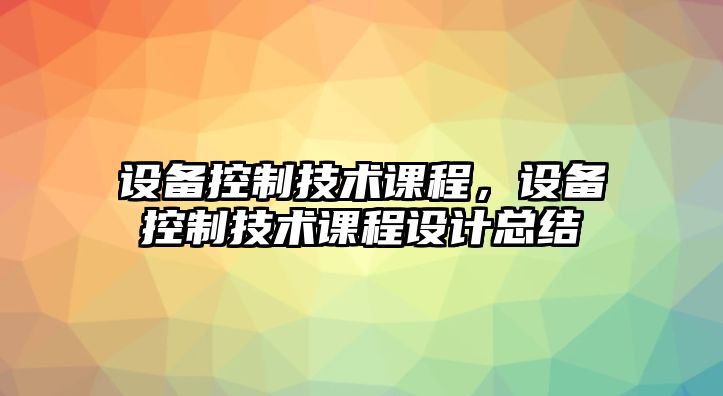 設備控制技術(shù)課程，設備控制技術(shù)課程設計總結