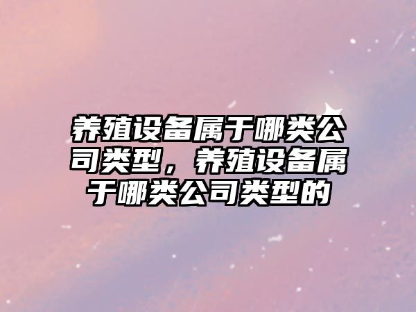 養殖設備屬于哪類(lèi)公司類(lèi)型，養殖設備屬于哪類(lèi)公司類(lèi)型的