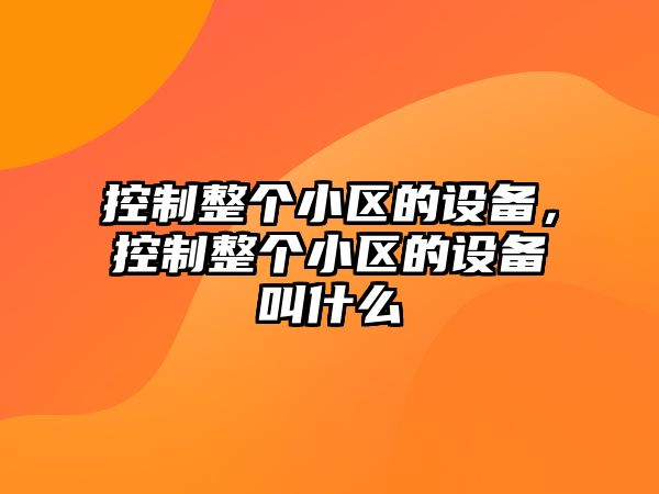 控制整個(gè)小區的設備，控制整個(gè)小區的設備叫什么