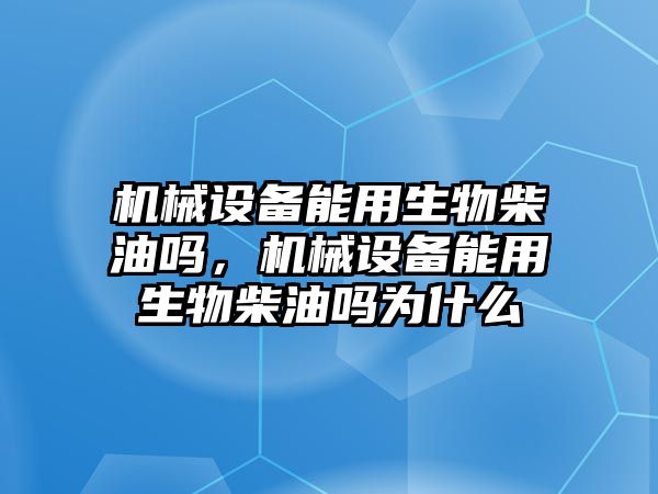 機械設備能用生物柴油嗎，機械設備能用生物柴油嗎為什么