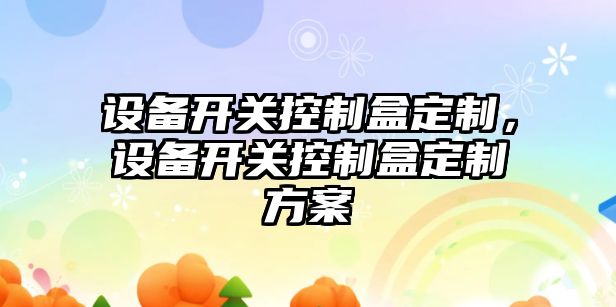 設備開(kāi)關(guān)控制盒定制，設備開(kāi)關(guān)控制盒定制方案