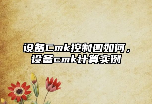 設備Cmk控制圖如何，設備cmk計算實(shí)例