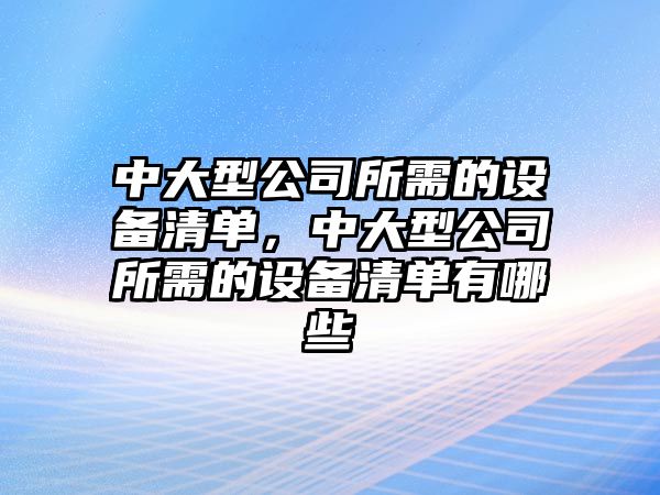 中大型公司所需的設備清單，中大型公司所需的設備清單有哪些