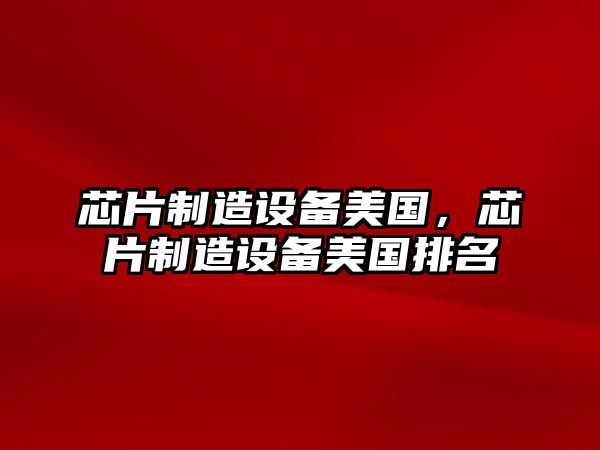 芯片制造設備美國，芯片制造設備美國排名