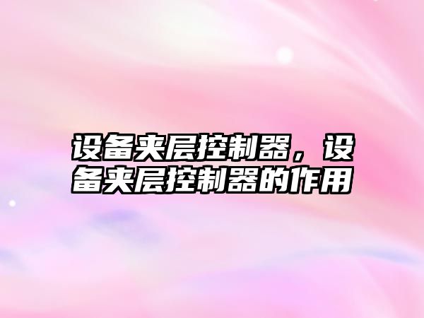 設備夾層控制器，設備夾層控制器的作用