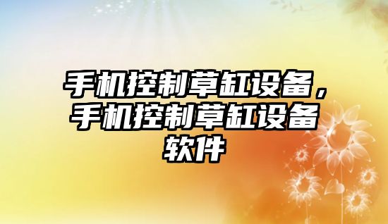 手機控制草缸設備，手機控制草缸設備軟件