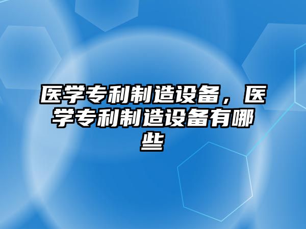 醫學(xué)專(zhuān)利制造設備，醫學(xué)專(zhuān)利制造設備有哪些