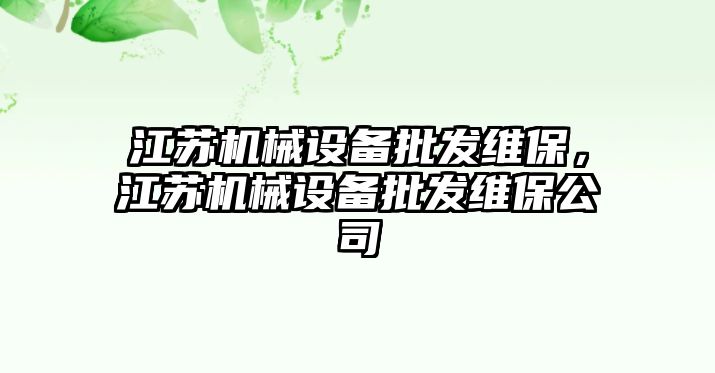 江蘇機械設備批發(fā)維保，江蘇機械設備批發(fā)維保公司