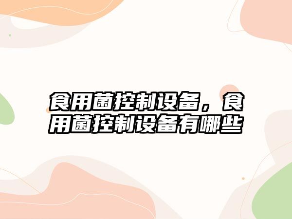 食用菌控制設備，食用菌控制設備有哪些