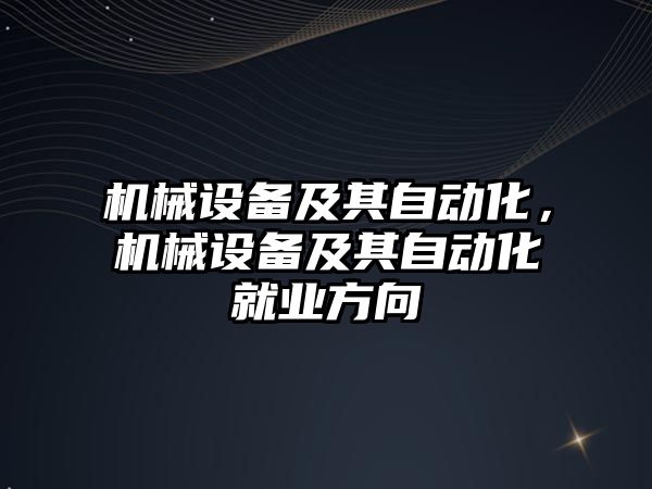 機械設備及其自動(dòng)化，機械設備及其自動(dòng)化就業(yè)方向