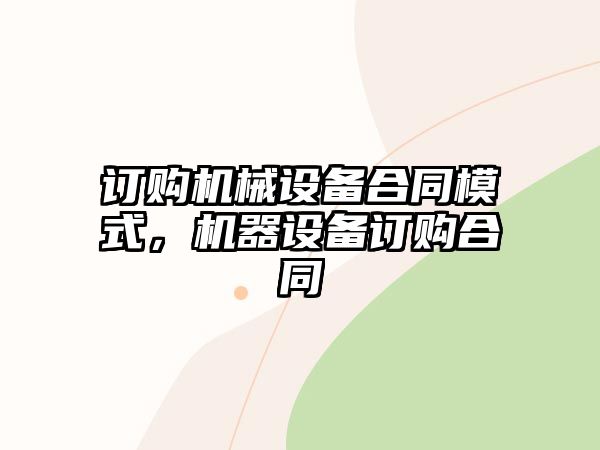 訂購機械設備合同模式，機器設備訂購合同