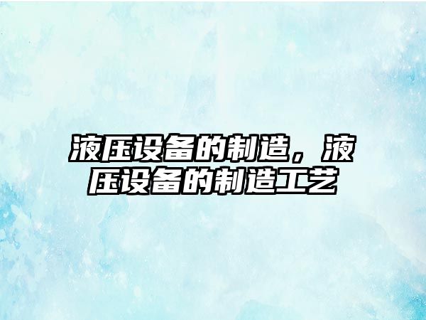 液壓設備的制造，液壓設備的制造工藝