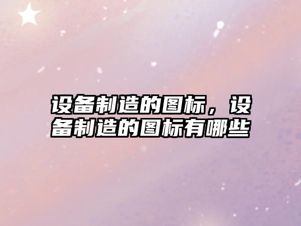 設備制造的圖標，設備制造的圖標有哪些