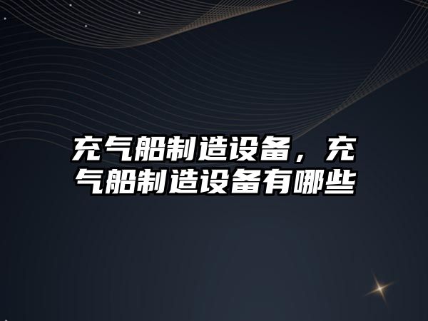 充氣船制造設備，充氣船制造設備有哪些