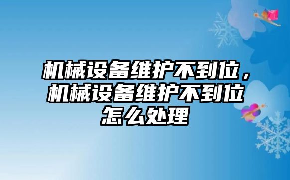 機械設備維護不到位，機械設備維護不到位怎么處理