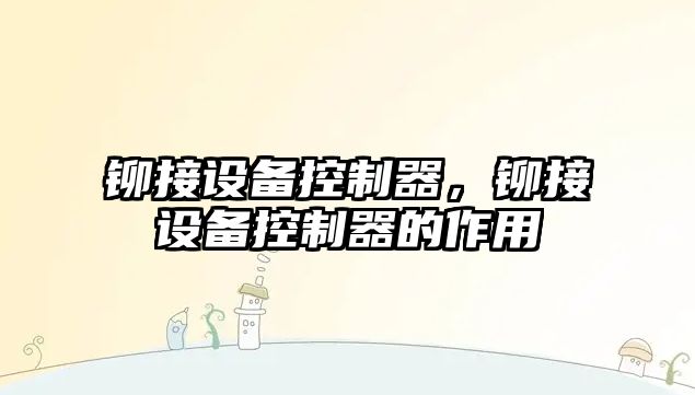 鉚接設備控制器，鉚接設備控制器的作用