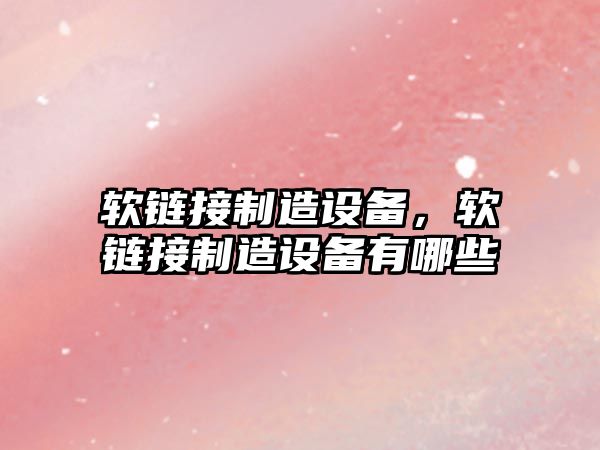 軟鏈接制造設備，軟鏈接制造設備有哪些