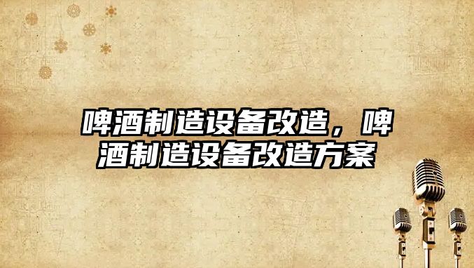 啤酒制造設備改造，啤酒制造設備改造方案