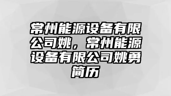 常州能源設備有限公司姚，常州能源設備有限公司姚勇簡(jiǎn)歷