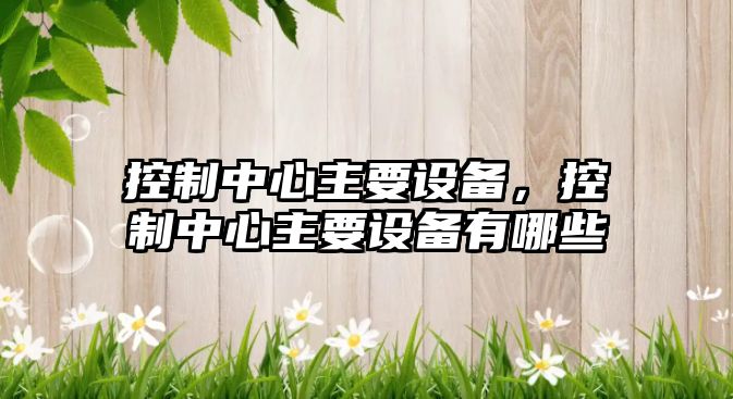 控制中心主要設備，控制中心主要設備有哪些
