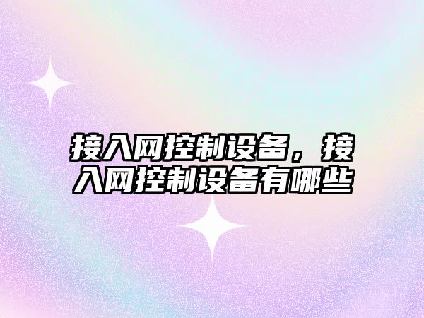 接入網(wǎng)控制設備，接入網(wǎng)控制設備有哪些