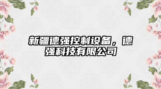 新疆德強控制設備，德強科技有限公司