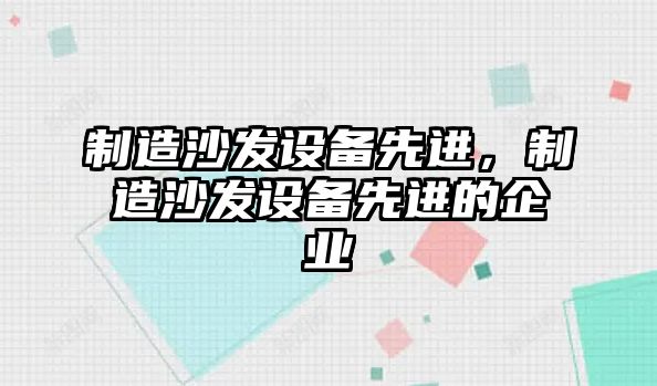 制造沙發(fā)設備先進(jìn)，制造沙發(fā)設備先進(jìn)的企業(yè)