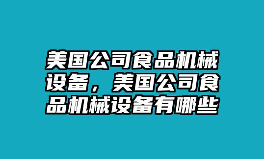 美國公司食品機械設備，美國公司食品機械設備有哪些