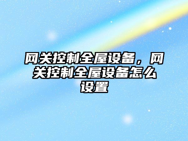 網(wǎng)關(guān)控制全屋設備，網(wǎng)關(guān)控制全屋設備怎么設置