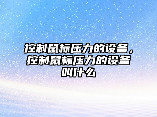控制鼠標壓力的設備，控制鼠標壓力的設備叫什么