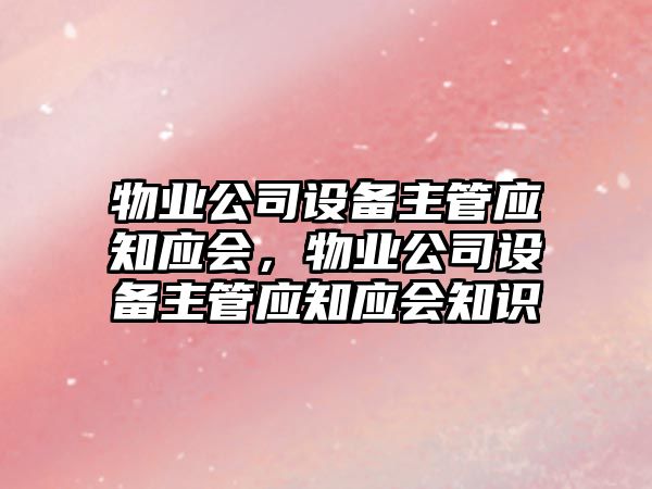 物業(yè)公司設備主管應知應會(huì )，物業(yè)公司設備主管應知應會(huì )知識